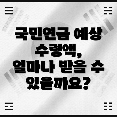 국민연금 예상 수령액,  얼마나 받을 수 있을까요?
