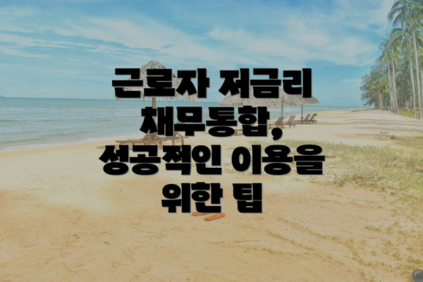 근로자 저금리 채무통합, 성공적인 이용을 위한 팁