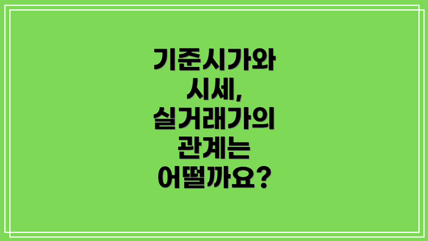 기준시가와 시세, 실거래가의 관계는 어떨까요?