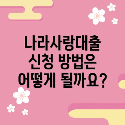 나라사랑대출 신청 방법은 어떻게 될까요?