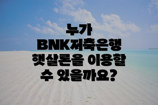 누가 BNK저축은행 햇살론을 이용할 수 있을까요?