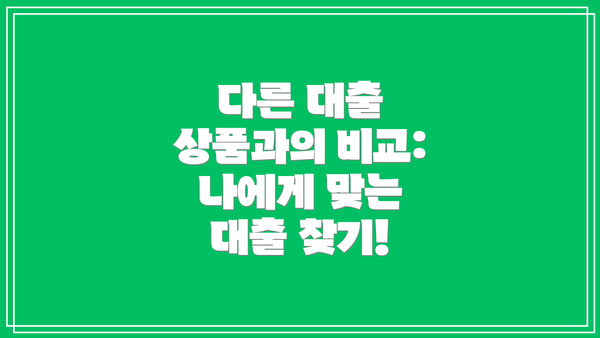 다른 대출 상품과의 비교: 나에게 맞는 대출 찾기!