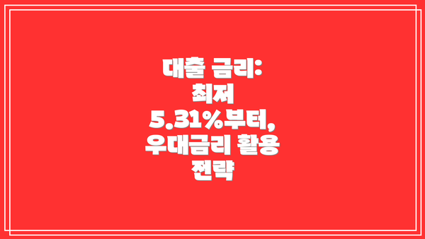 대출 금리: 최저 5.31%부터, 우대금리 활용 전략
