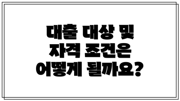 대출 대상 및 자격 조건은 어떻게 될까요?