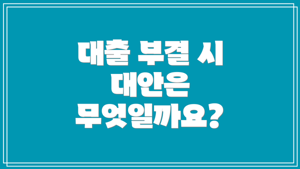 대출 부결 시 대안은 무엇일까요?