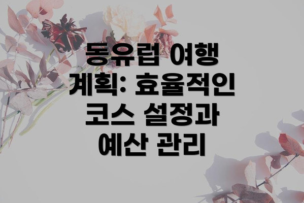 동유럽 여행 계획: 효율적인 코스 설정과 예산 관리