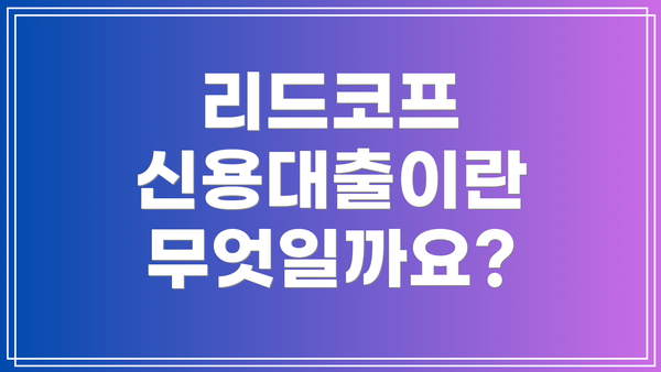 리드코프 신용대출이란 무엇일까요?