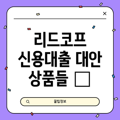 리드코프 신용대출 대안 상품들 🧨