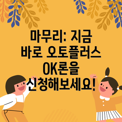 마무리: 지금 바로 오토플러스OK론을 신청해보세요!