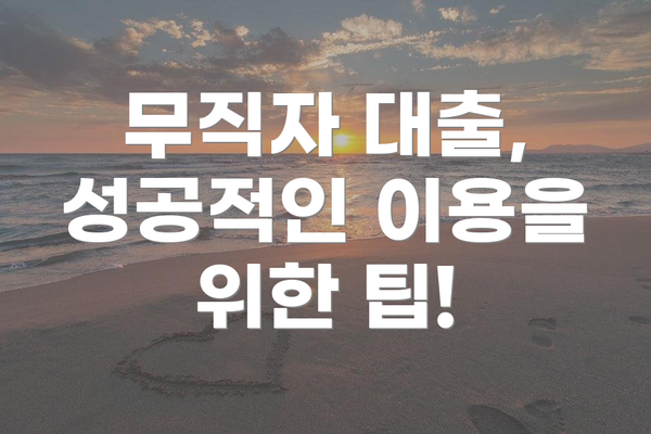 무직자 대출, 성공적인 이용을 위한 팁!