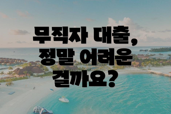 무직자 대출, 정말 어려운 걸까요?