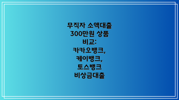 무직자 소액대출 300만원 상품 비교: 카카오뱅크, 케이뱅크, 토스뱅크 비상금대출