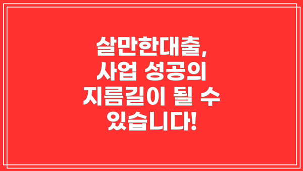 살만한대출, 사업 성공의 지름길이 될 수 있습니다!