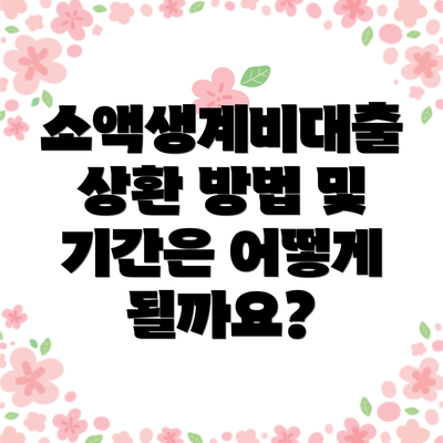 소액생계비대출 상환 방법 및 기간은 어떻게 될까요?