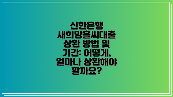 신한은행 새희망홀씨대출 상환 방법 및 기간: 어떻게, 얼마나 상환해야 할까요?
