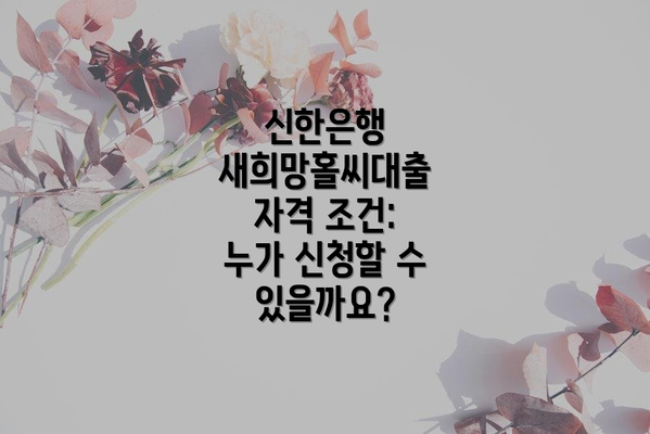 신한은행 새희망홀씨대출 자격 조건: 누가 신청할 수 있을까요?