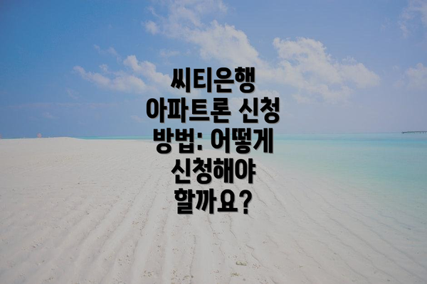 씨티은행 아파트론 신청 방법: 어떻게 신청해야 할까요?