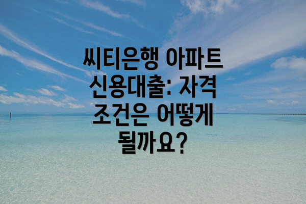씨티은행 아파트 신용대출: 자격 조건은 어떻게 될까요?