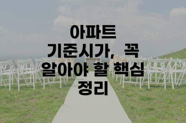 아파트 기준시가,  꼭 알아야 할 핵심 정리