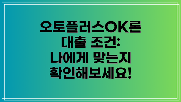 오토플러스OK론 대출 조건: 나에게 맞는지 확인해보세요!