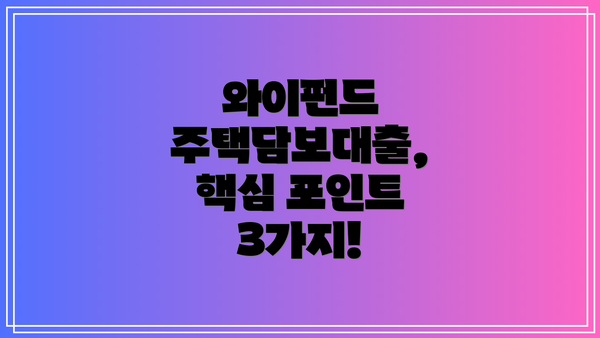 와이펀드 주택담보대출, 핵심 포인트 3가지!