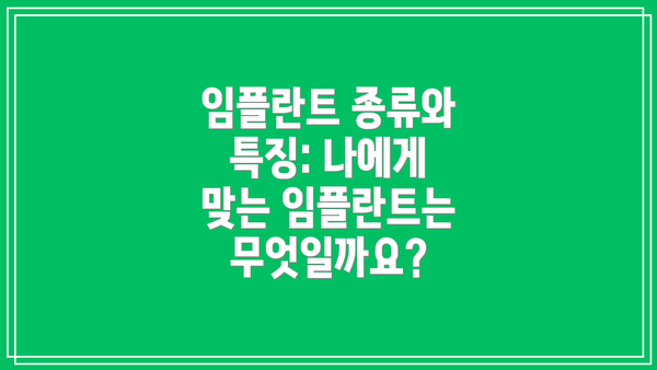 임플란트 종류와 특징: 나에게 맞는 임플란트는 무엇일까요?