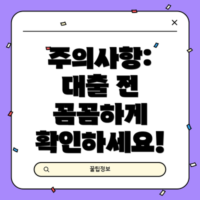 주의사항: 대출 전 꼼꼼하게 확인하세요!