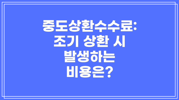 중도상환수수료: 조기 상환 시 발생하는 비용은?