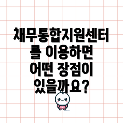 채무통합지원센터를 이용하면 어떤 장점이 있을까요?