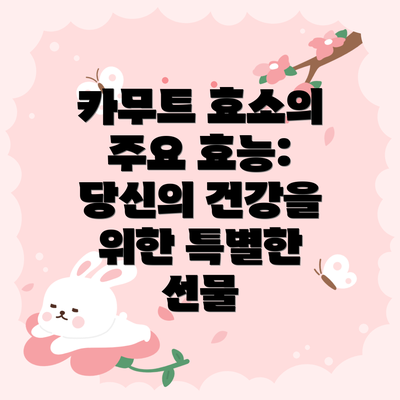 카무트 효소의 주요 효능: 당신의 건강을 위한 특별한 선물