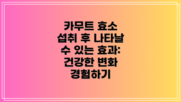 카무트 효소 섭취 후 나타날 수 있는 효과: 건강한 변화 경험하기