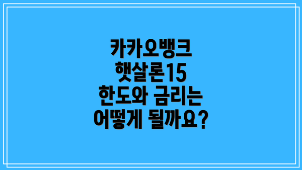 카카오뱅크 햇살론15 한도와 금리는 어떻게 될까요?