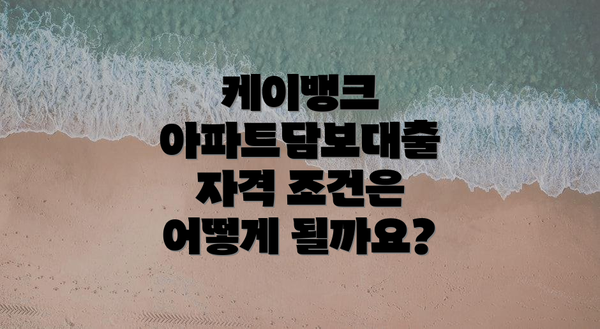 케이뱅크 아파트담보대출 자격 조건은 어떻게 될까요?