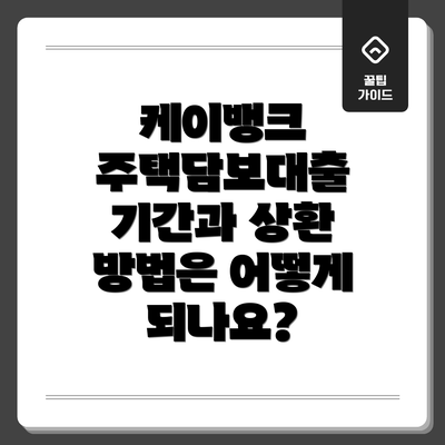 케이뱅크 주택담보대출 기간과 상환 방법은 어떻게 되나요?