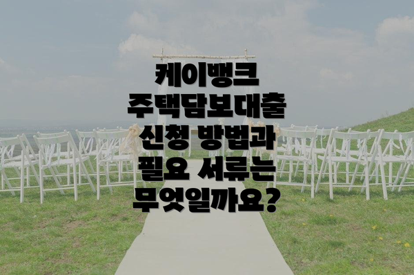 케이뱅크 주택담보대출 신청 방법과 필요 서류는 무엇일까요?