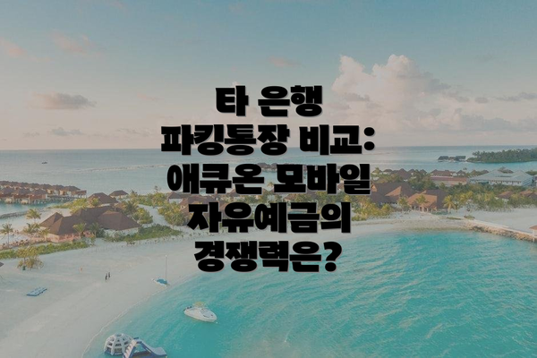 타 은행 파킹통장 비교: 애큐온 모바일 자유예금의 경쟁력은?