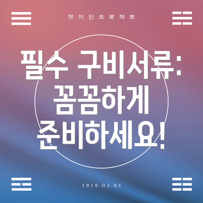 필수 구비서류:  꼼꼼하게 준비하세요!