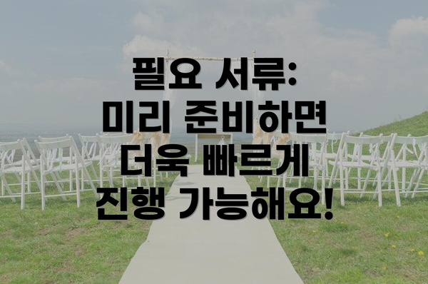 필요 서류: 미리 준비하면 더욱 빠르게 진행 가능해요!