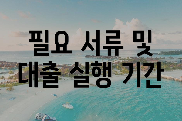 필요 서류 및 대출 실행 기간