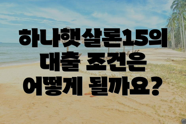 하나햇살론15의 대출 조건은 어떻게 될까요?