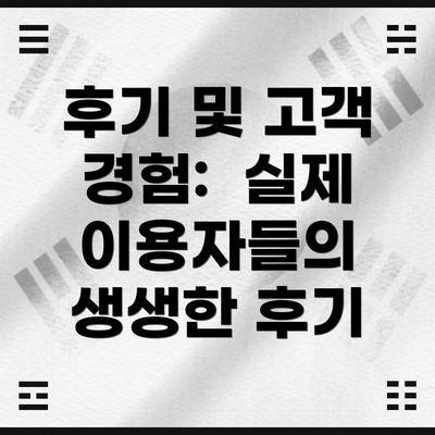 후기 및 고객 경험:  실제 이용자들의 생생한 후기