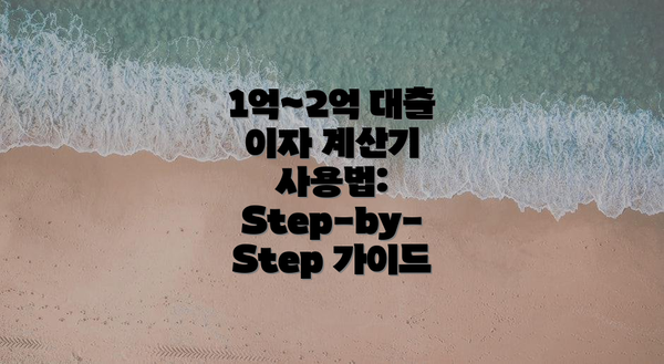 1억~2억 대출 이자 계산기 사용법: Step-by-Step 가이드