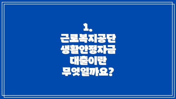 1. 근로복지공단 생활안정자금 대출이란 무엇일까요?