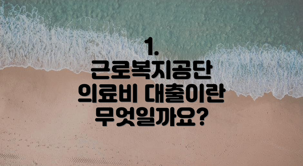 1. 근로복지공단 의료비 대출이란 무엇일까요?