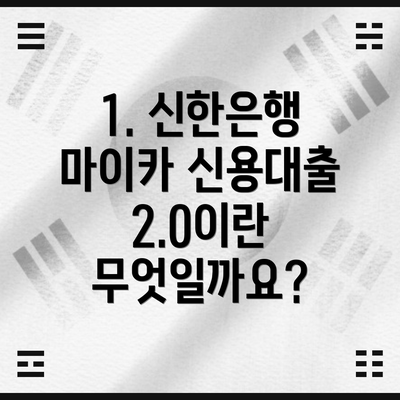 1. 신한은행 마이카 신용대출 2.0이란 무엇일까요?