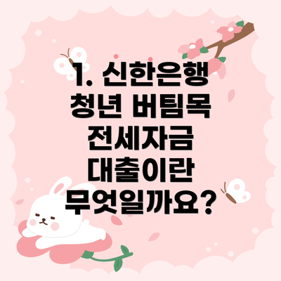 1. 신한은행 청년 버팀목 전세자금 대출이란 무엇일까요?