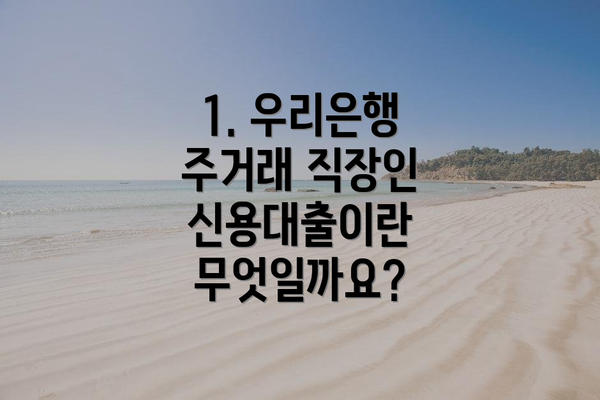 1. 우리은행 주거래 직장인 신용대출이란 무엇일까요?