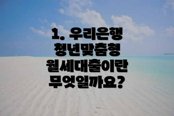 1. 우리은행 청년맞춤형 월세대출이란 무엇일까요?