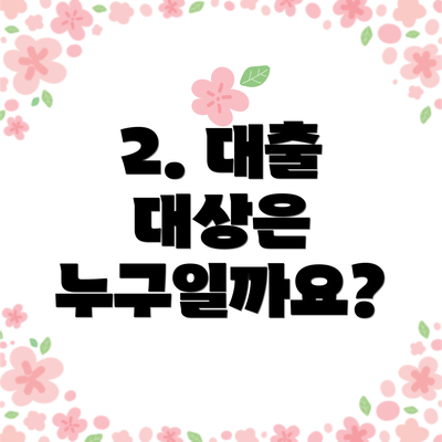 2. 대출 대상은 누구일까요?