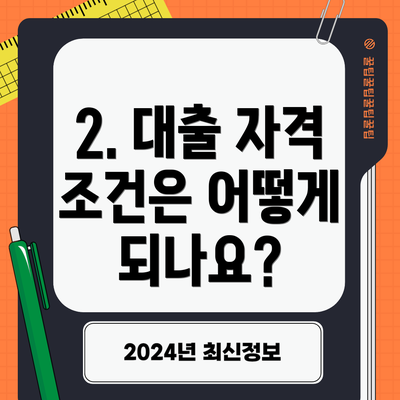2. 대출 자격 조건은 어떻게 되나요?